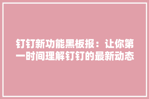 钉钉新功能黑板报：让你第一时间理解钉钉的最新动态和产品推荐
