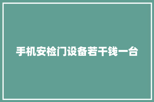 手机安检门设备若干钱一台 手机安检门设备若干钱一台 智能家居