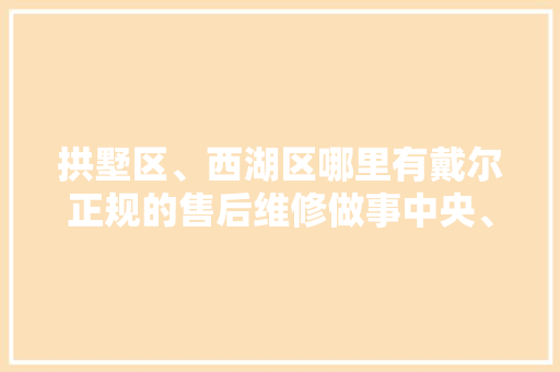 拱墅区、西湖区哪里有戴尔正规的售后维修做事中央、戴尔专卖店 拱墅区、西湖区哪里有戴尔正规的售后维修做事中央、戴尔专卖店 互联通信