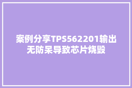 案例分享TPS562201输出无防呆导致芯片烧毁