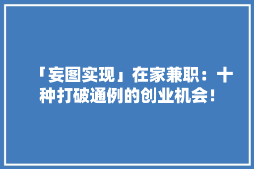 「妄图实现」在家兼职：十种打破通例的创业机会！