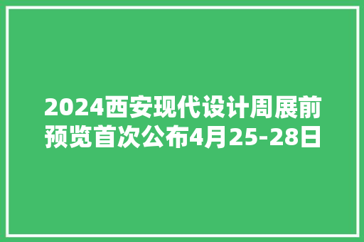 2024西安现代设计周展前预览首次公布4月25-28日西安见！