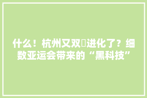 什么！杭州又双叒进化了？细数亚运会带来的“黑科技”
