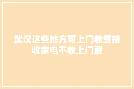 武汉这些地方可上门收受接收家电不收上门费