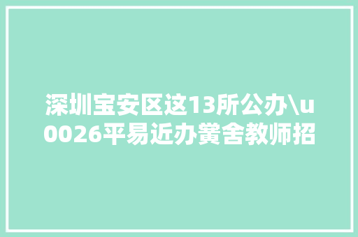 深圳宝安区这13所公办\u0026平易近办黉舍教师招聘汇总