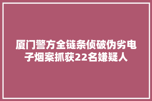 厦门警方全链条侦破伪劣电子烟案抓获22名嫌疑人