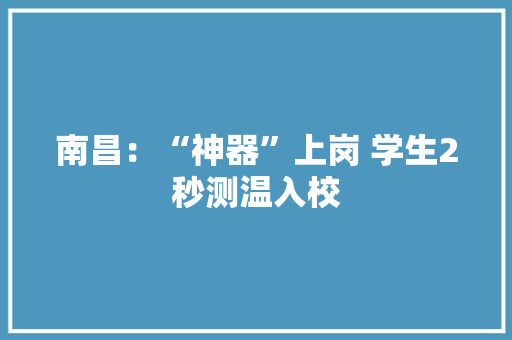 南昌：“神器”上岗 学生2秒测温入校