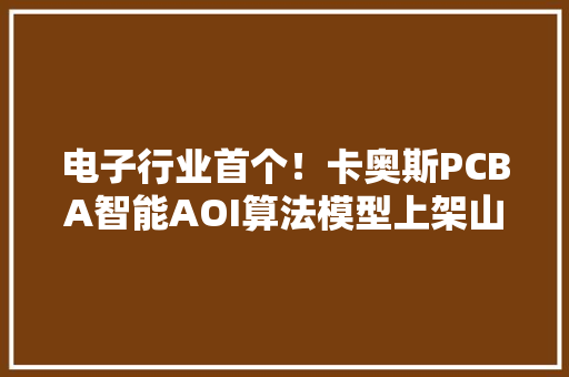 电子行业首个！卡奥斯PCBA智能AOI算法模型上架山东数据交易平台