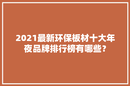 2021最新环保板材十大年夜品牌排行榜有哪些？