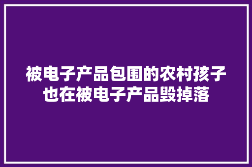被电子产品包围的农村孩子也在被电子产品毁掉落
