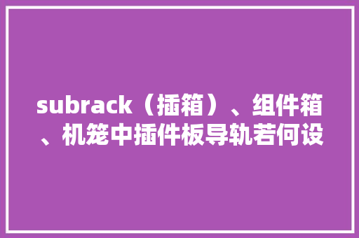 subrack（插箱）、组件箱、机笼中插件板导轨若何设备？