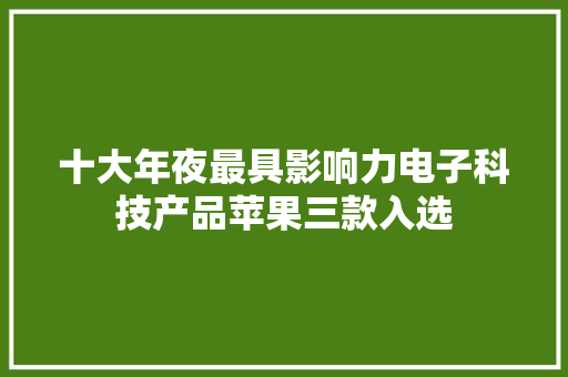 十大年夜最具影响力电子科技产品苹果三款入选