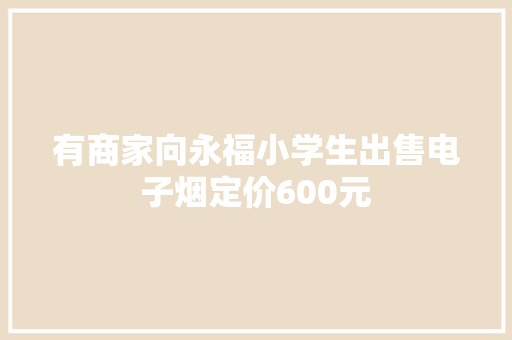 有商家向永福小学生出售电子烟定价600元