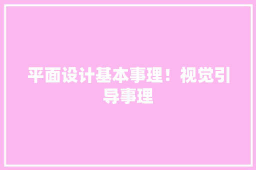 平面设计基本事理！视觉引导事理