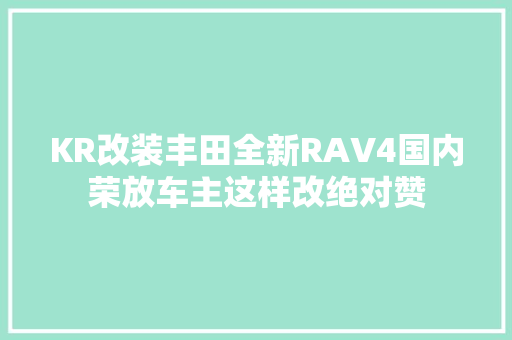 KR改装丰田全新RAV4国内荣放车主这样改绝对赞