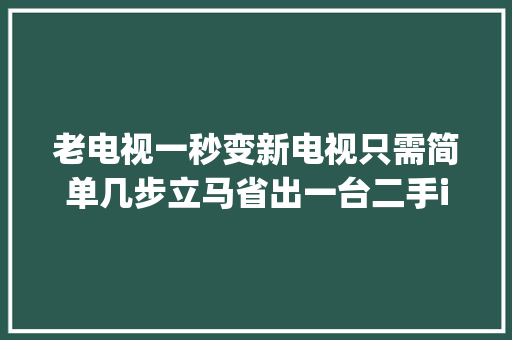 老电视一秒变新电视只需简单几步立马省出一台二手iphone12