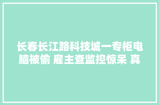 长春长江路科技城一专柜电脑被偷 雇主查监控惊呆 真凶竟是大年夜爷大年夜妈