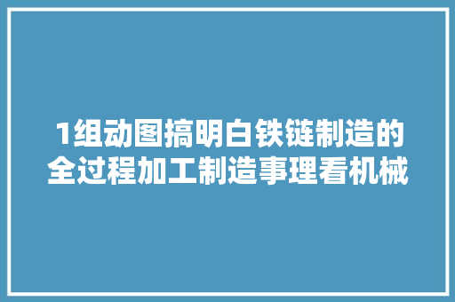 1组动图搞明白铁链制造的全过程加工制造事理看机械动图