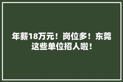 年薪18万元！岗位多！东莞这些单位招人啦！