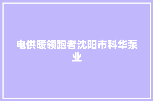 电供暖领跑者沈阳市科华泵业