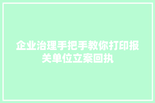 企业治理手把手教你打印报关单位立案回执 企业治理手把手教你打印报关单位立案回执 互联通信
