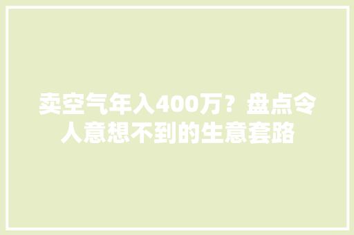 卖空气年入400万？盘点令人意想不到的生意套路