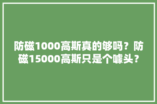 防磁1000高斯真的够吗？防磁15000高斯只是个噱头？