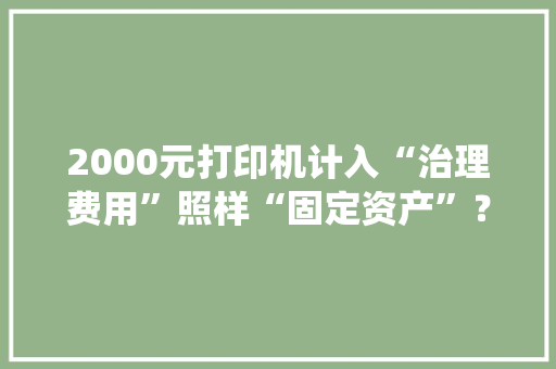 2000元打印机计入“治理费用”照样“固定资产”？今天统一回答
