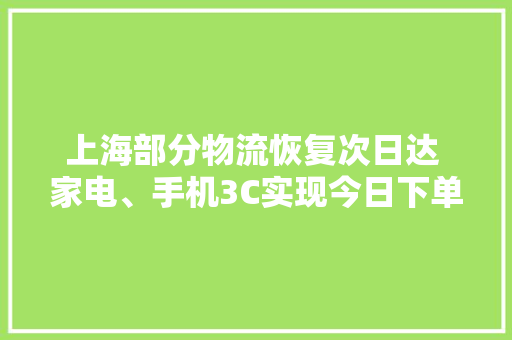 上海部分物流恢复次日达 家电、手机3C实现今日下单、明日送到