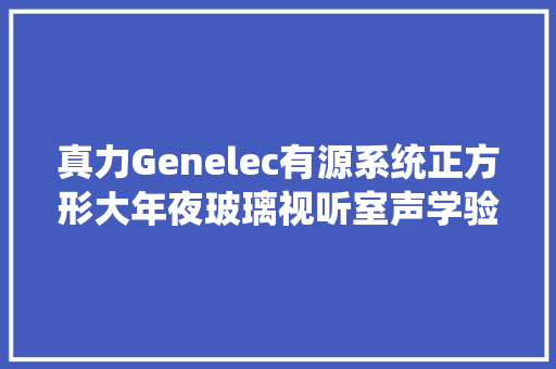 真力Genelec有源系统正方形大年夜玻璃视听室声学验收调试申报