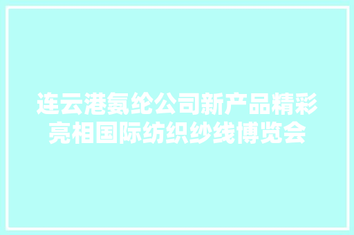 连云港氨纶公司新产品精彩亮相国际纺织纱线博览会