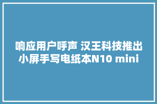响应用户呼声 汉王科技推出小屏手写电纸本N10 mini