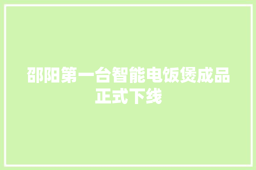 邵阳第一台智能电饭煲成品正式下线 邵阳第一台智能电饭煲成品正式下线 互联通信