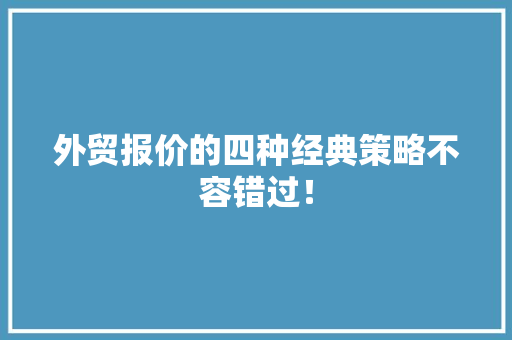 外贸报价的四种经典策略不容错过！