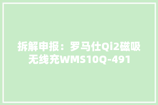 拆解申报：罗马仕Qi2磁吸无线充WMS10Q-491