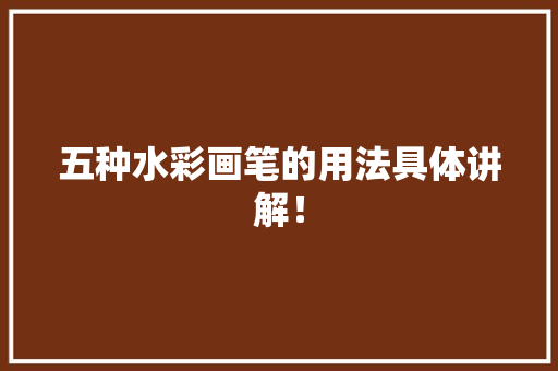 五种水彩画笔的用法具体讲解！