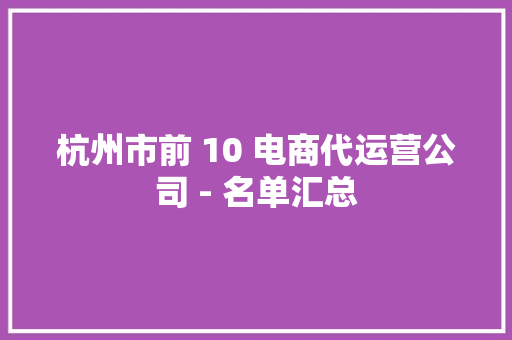 杭州市前 10 电商代运营公司 - 名单汇总