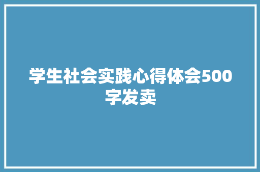 学生社会实践心得体会500字发卖 学生社会实践心得体会500字发卖 互联通信