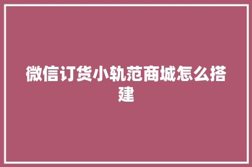 微信订货小轨范商城怎么搭建