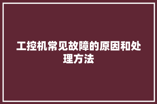 工控机常见故障的原因和处理方法