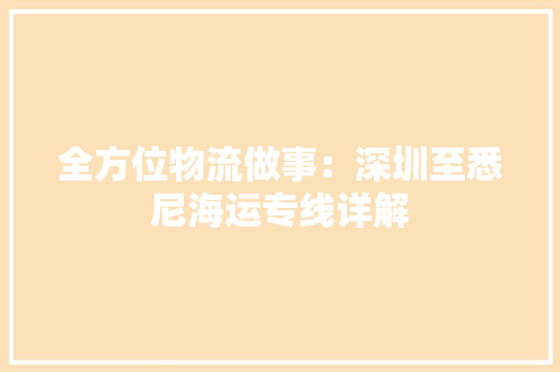 全方位物流做事：深圳至悉尼海运专线详解 全方位物流做事：深圳至悉尼海运专线详解 互联通信