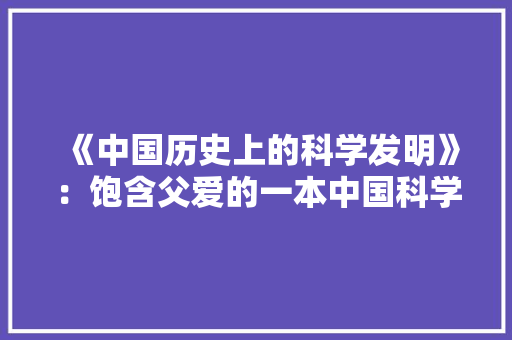 《中国历史上的科学发明》：饱含父爱的一本中国科学发明史,钱伟长的简介和事迹。