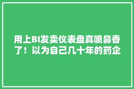 用上BI发卖仪表盘真喷鼻香了！以为自己几十年的药企SFE白干了