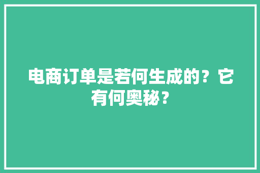 电商订单是若何生成的？它有何奥秘？