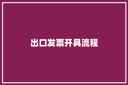 出口发票开具流程,发票查询全国统一发票查询平台。