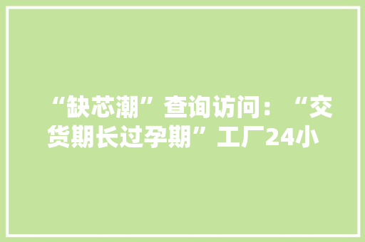 “缺芯潮”查询访问：“交货期长过孕期”工厂24小时运转国产替代机会来了怎么股价先跌了？