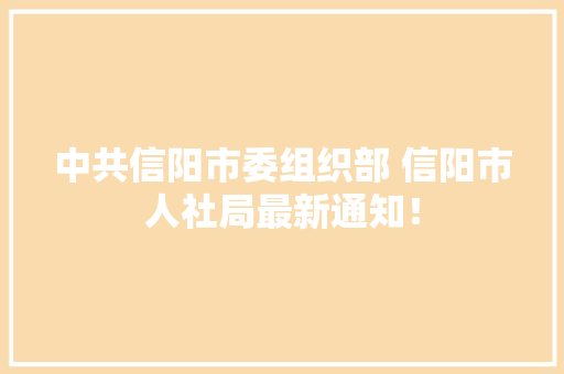 中共信阳市委组织部 信阳市人社局最新通知！