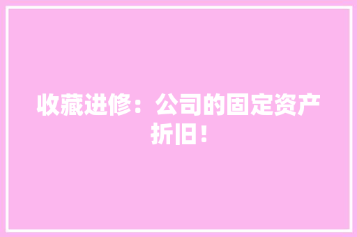 收藏进修：公司的固定资产折旧！,折旧表。