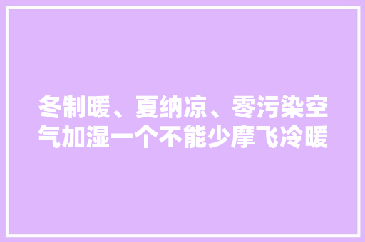 冬制暖、夏纳凉、零污染空气加湿一个不能少摩飞冷暖风机体验,加湿器的作用及好处与坏处。