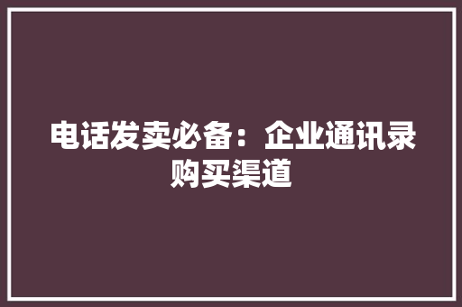 电话发卖必备：企业通讯录购买渠道,线索摸排工作开展情况报告。